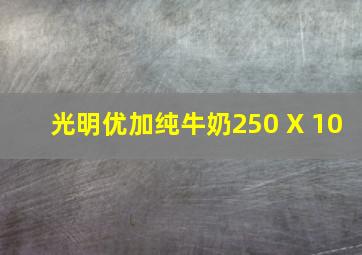 光明优加纯牛奶250 X 10